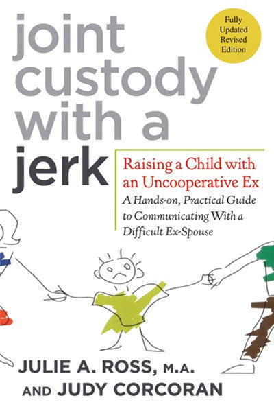 Joint Custody with a Jerk: Raising a Child with an Uncooperative Ex: A Hands-on, Practical Guide to Communicating with a Difficult Ex-Spouse (2nd Edition, Revised)