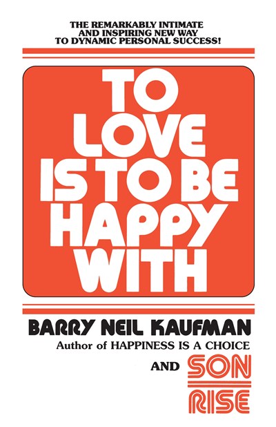 To Love Is to Be Happy With: The Remarkably Intimate and Inspiring New Way to Dynamic Personal Success!