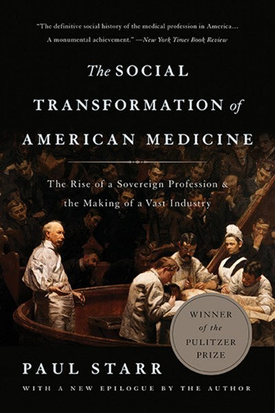The Social Transformation of American Medicine: The Rise of a Sovereign Profession and the Making of a Vast Industry (Revised)