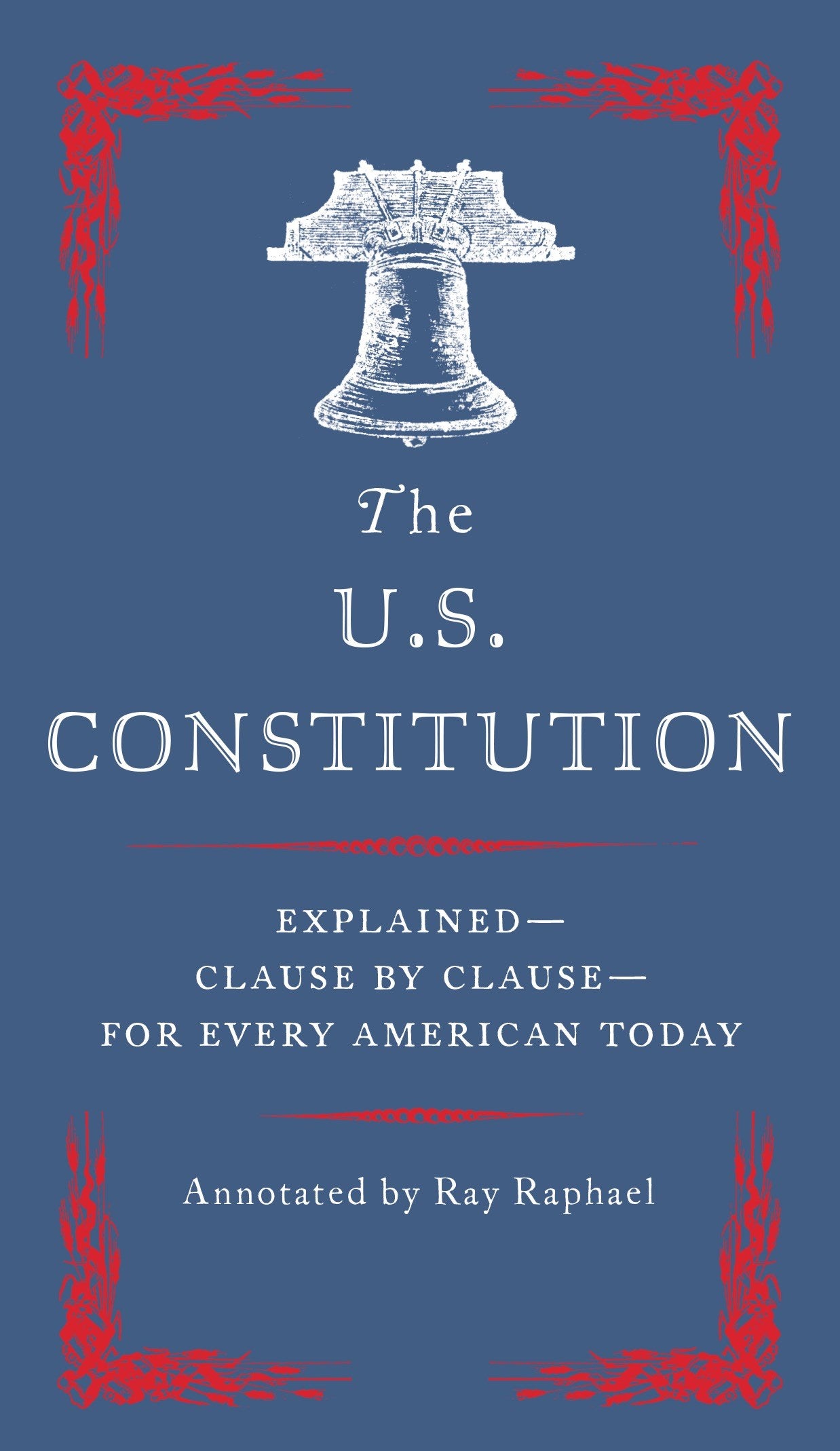 The U.S. Constitution: Explained--Clause by Clause--for Every American Today
