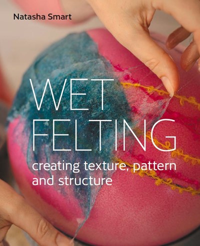 Wet Felting: Creating texture, pattern and structure