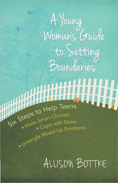 A Young Woman's Guide to Setting Boundaries: Six Steps to Help Teens *Make Smart Choices *Cope with Stress * Untangle Mixed-Up Emotions