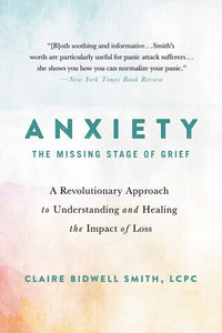 Anxiety: The Missing Stage of Grief : A Revolutionary Approach to Understanding and Healing the Impact of Loss