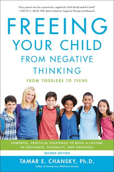 Freeing Your Child from Negative Thinking: Powerful, Practical Strategies to Build a Lifetime of Resilience, Flexibility, and Happiness (2nd Edition)