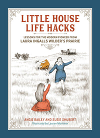 Little House Life Hacks: Lessons for the Modern Pioneer from Laura Ingalls Wilder’s Prairie