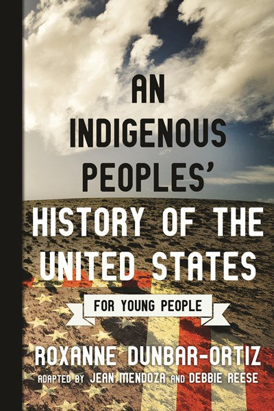 An Indigenous Peoples' History of the United States for Young People: Adapted by Debbie Reese and Jean Mendoza