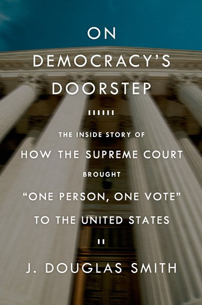 On Democracy's Doorstep: The Inside Story of How the Supreme Court Brought One Person, One Vote to the United States : The Inside Story of How the Supreme Court Brought One Person, One Vote to the United States