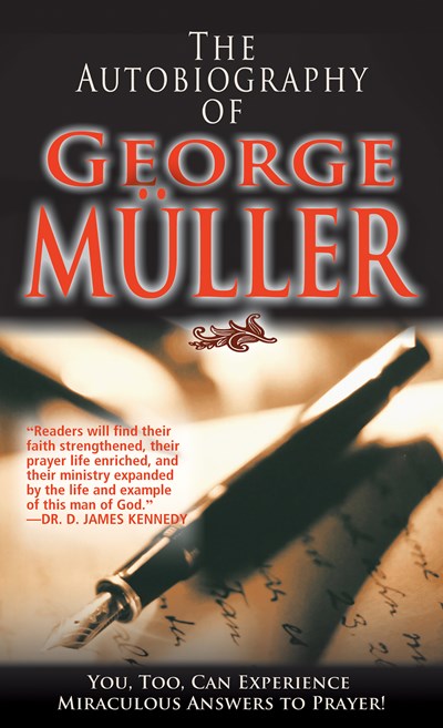 The Autobiography of George Müller: You, Too, Can Experience Miraculous Answers to Prayer! (Receive God's Guidance and Provision Every Day)