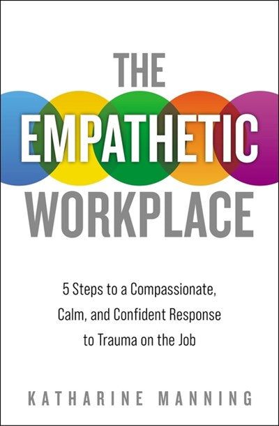 The Empathetic Workplace: 5 Steps to a Compassionate, Calm, and Confident Response to Trauma On the Job