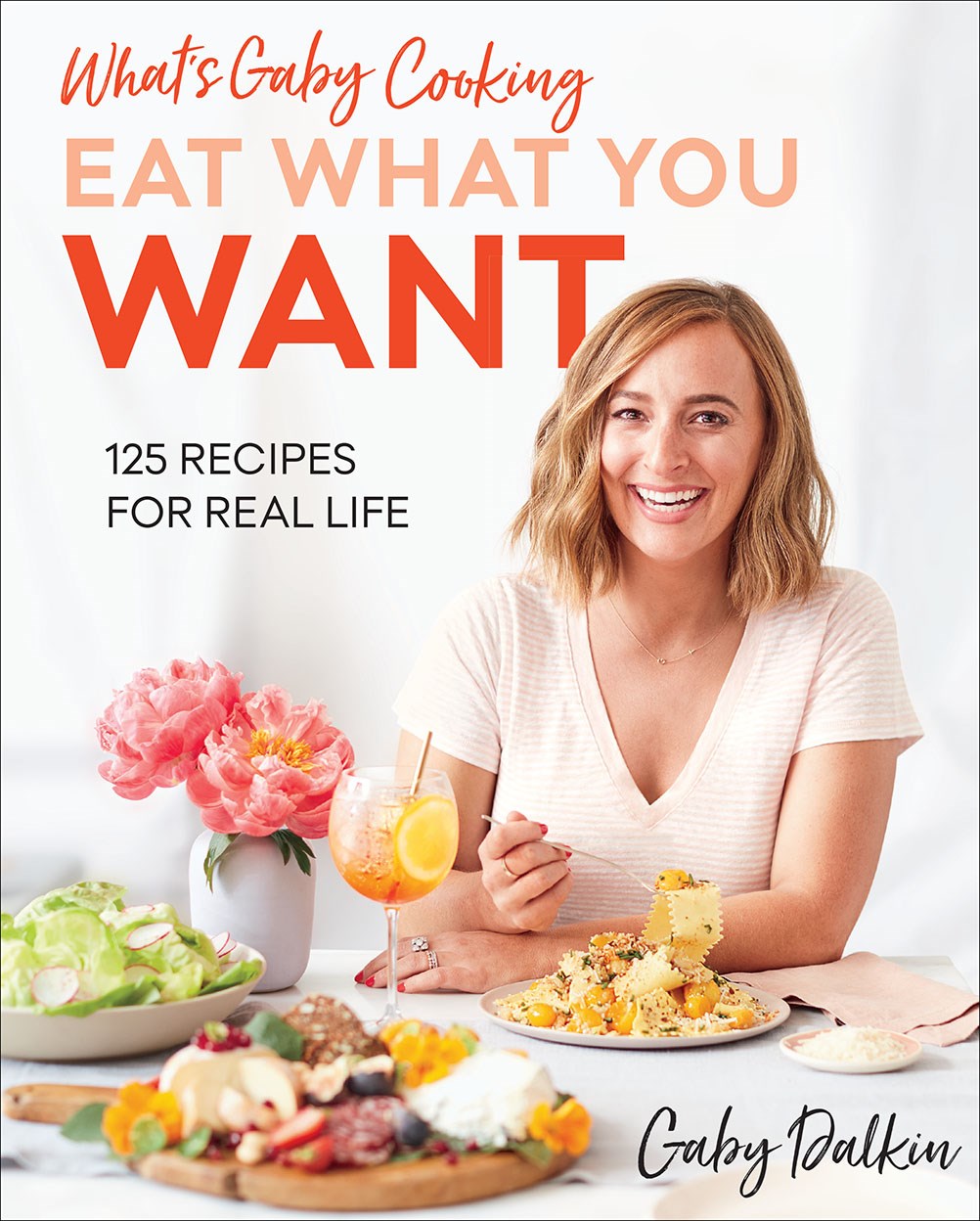 What's Gaby Cooking: Eat What You Want : 125 Recipes for Real Life