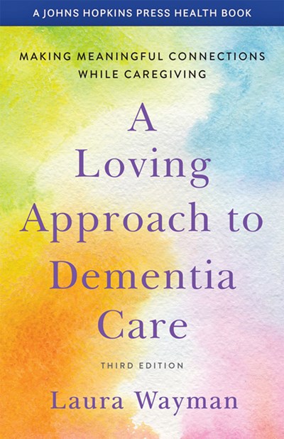 A Loving Approach to Dementia Care: Making Meaningful Connections while Caregiving (3rd Edition, New edition)