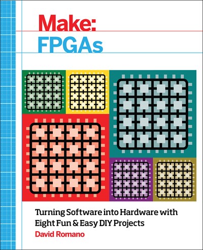 Make: FPGAs : Turning Software into Hardware with Eight Fun and Easy DIY Projects