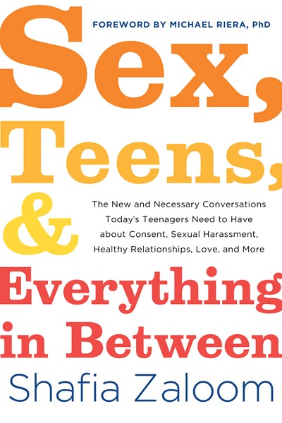 Sex, Teens, and Everything in Between: The New and Necessary Conversations Today's Teenagers Need to Have about Consent, Sexual Harassment, Healthy Relationships, Love, and More