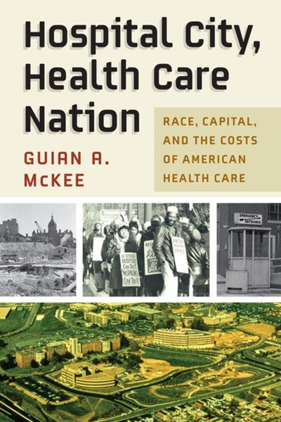 Hospital City, Health Care Nation: Race, Capital, and the Costs of American Health Care