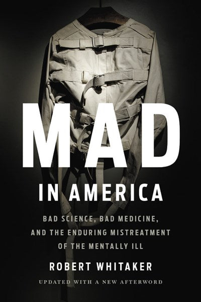 Mad in America: Bad Science, Bad Medicine, and the Enduring Mistreatment of the Mentally Ill (Revised)