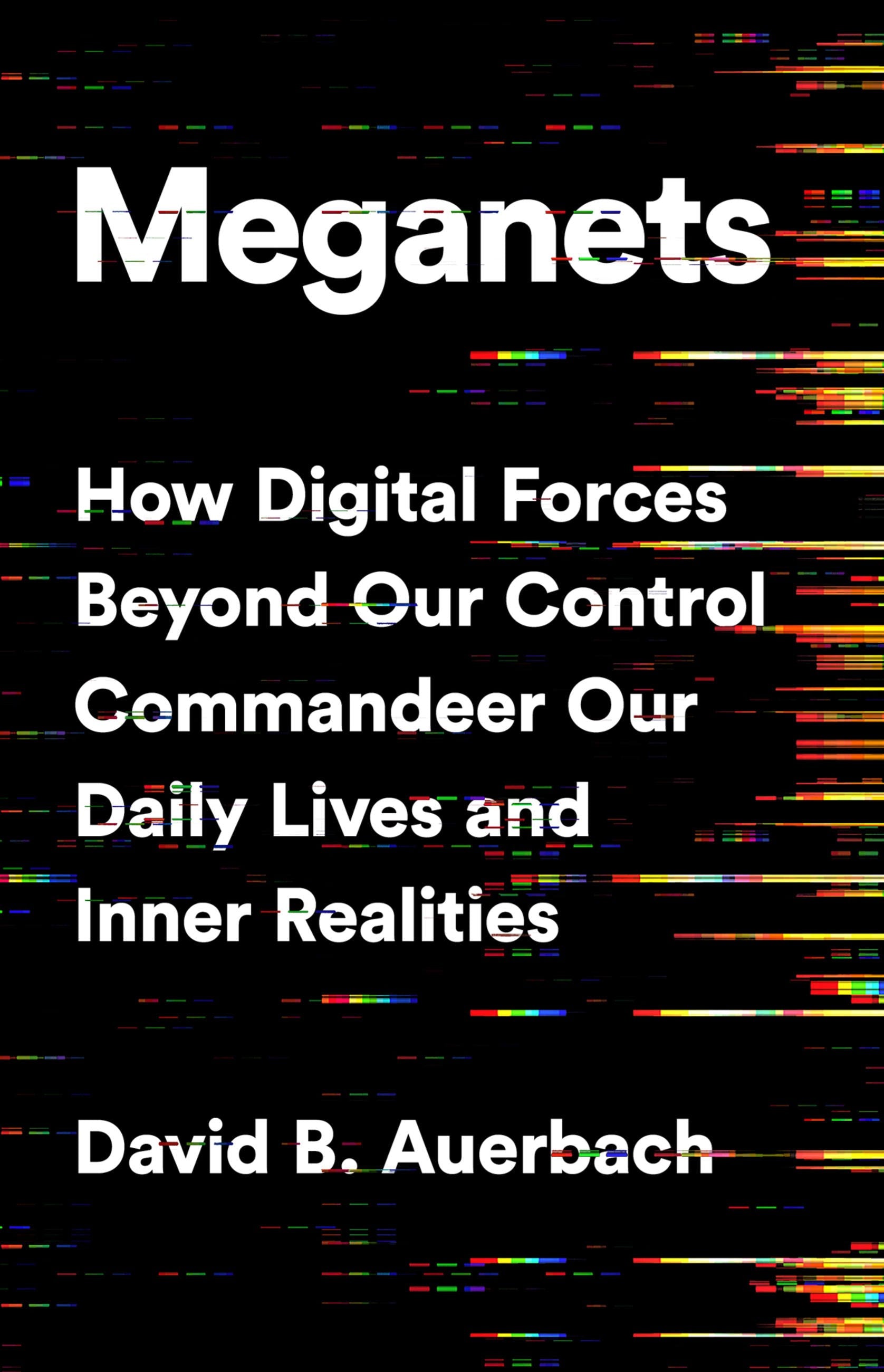 Meganets: How Digital Forces Beyond Our Control Commandeer Our Daily Lives and Inner Realities