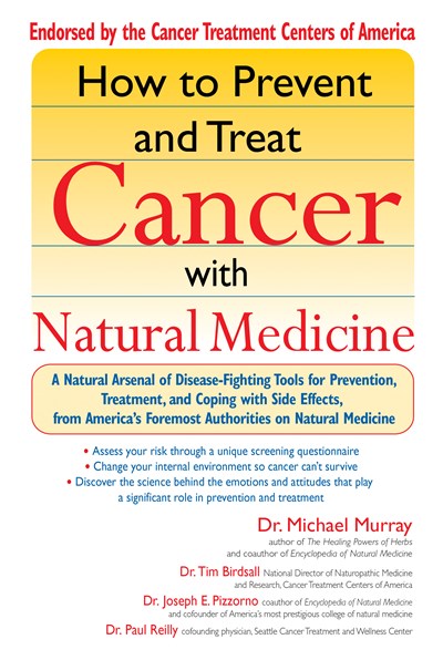 How to Prevent and Treat Cancer with Natural Medicine: A Natural Arsenal of Disease-Fighting Tools for Prevention, Treatment, and Coping with Side Effects
