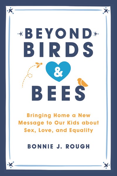 Beyond Birds and Bees: Bringing Home a New Message to Our Kids About Sex, Love, and Equality
