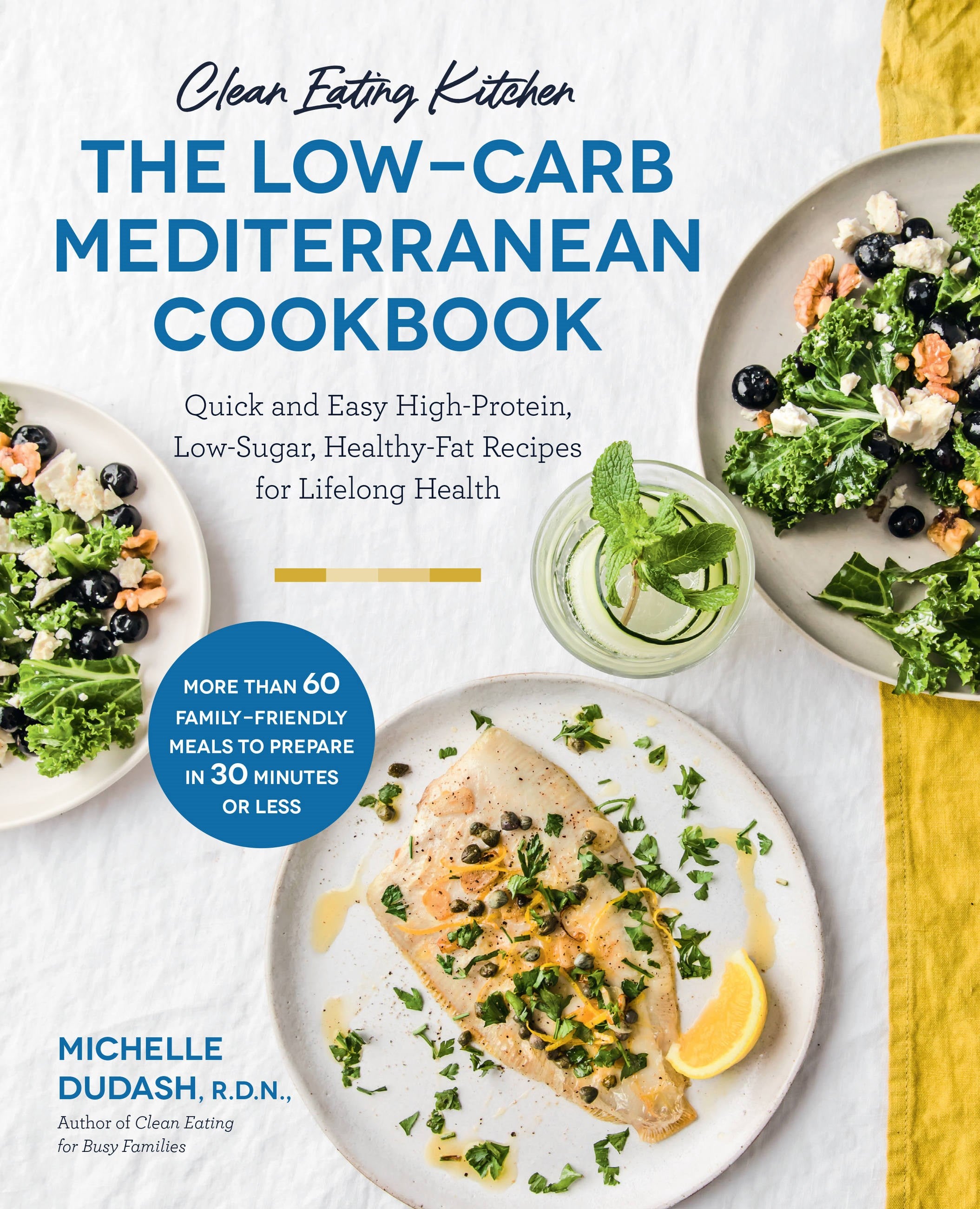 Clean Eating Kitchen: The Low-Carb Mediterranean Cookbook : Quick and Easy High-Protein, Low-Sugar, Healthy-Fat Recipes for Lifelong Health-More Than 60 Family Friendly Meals to Prepare in 30 Minutes or Less