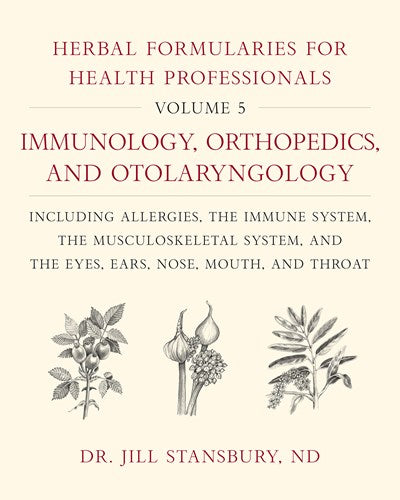Herbal Formularies for Health Professionals, Volume 5: Immunology, Orthopedics, and Otolaryngology, including Allergies, the Immune System, the Musculoskeletal System, and the Eyes, Ears, Nose, Mouth, and Throat