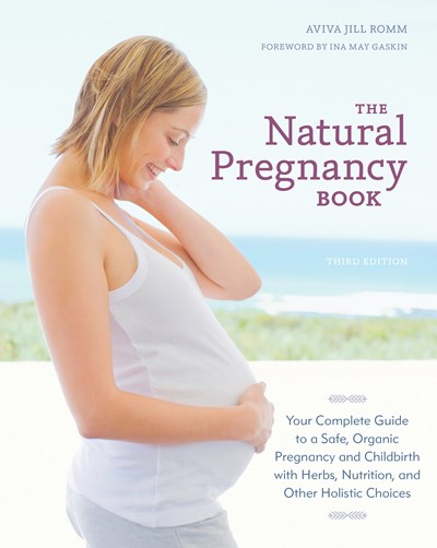 The Natural Pregnancy Book, Third Edition: Your Complete Guide to a Safe, Organic Pregnancy and Childbirth with Herbs, Nutrition, and Other Holistic Choices (Revised)