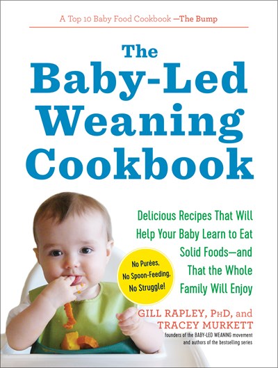 The Baby-Led Weaning Cookbook: Delicious Recipes That Will Help Your Baby Learn to Eat Solid Foods—and That the Whole Family Will Enjoy