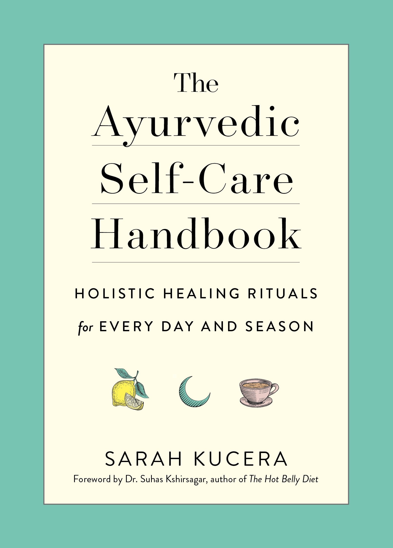 The Ayurvedic Self-Care Handbook: Holistic Healing Rituals for Every Day and Season
