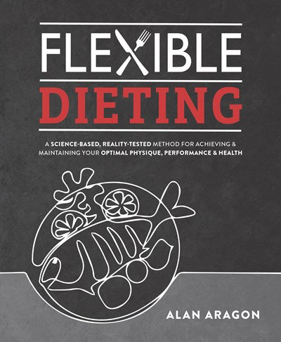 Flexible Dieting: A Science-Based, Reality-Tested Method for Achieving and Maintaining Your Optima l Physique, Performance & Health