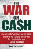 The War on Cash: How Banks and a Power-Hungry Government Want to Confiscate Your Cash, Steal Your Liberty and Track Every Dollar You Spend. And How to Fight Back.