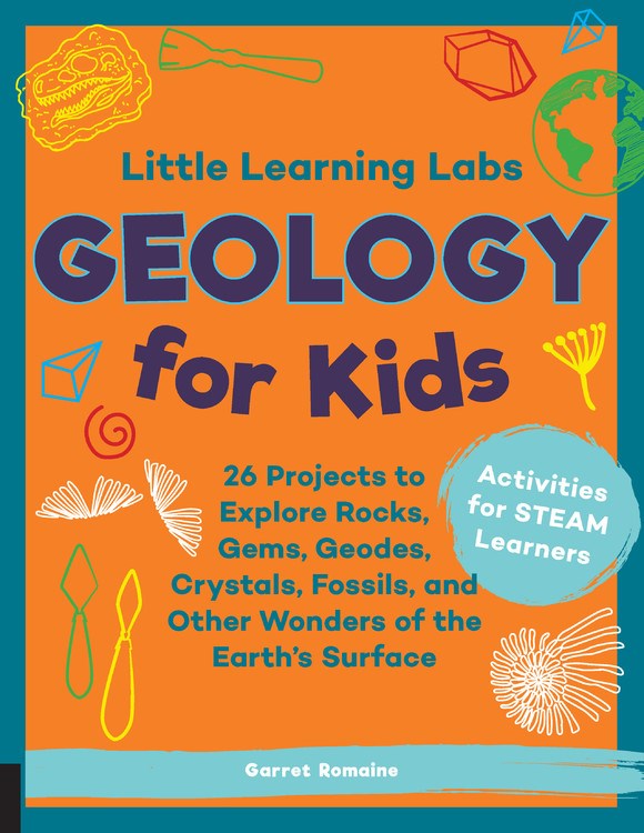 Little Learning Labs: Geology for Kids, abridged paperback edition : 26 Projects to Explore Rocks, Gems, Geodes, Crystals, Fossils, and Other Wonders of the Earth's Surface; Activities for STEAM Learners