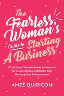 The Fearless Woman's Guide to Starting a Business: What Every Woman Needs to Know to be a Courageous, Authentic and Unstoppable Entrepreneur (A Woman Owned Business Startup Step-By-Step Guidebook)