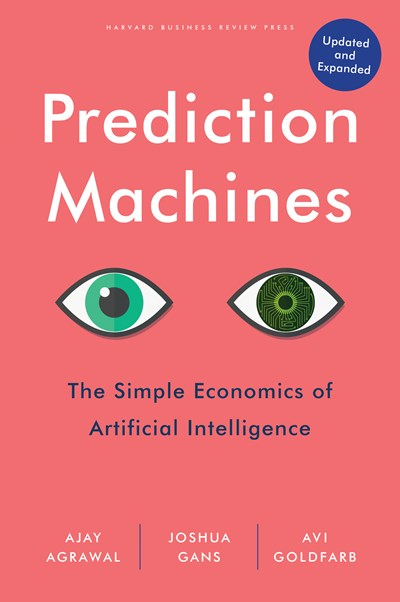 Prediction Machines, Updated and Expanded: The Simple Economics of Artificial Intelligence (Revised)
