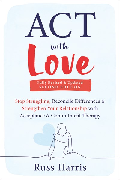 ACT with Love: Stop Struggling, Reconcile Differences, and Strengthen Your Relationship with Acceptance and Commitment Therapy (2nd Edition)