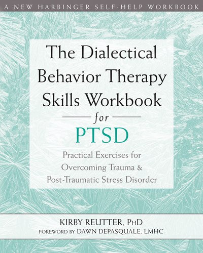 The Dialectical Behavior Therapy Skills Workbook for PTSD: Practical Exercises for Overcoming Trauma and Post-Traumatic Stress Disorder