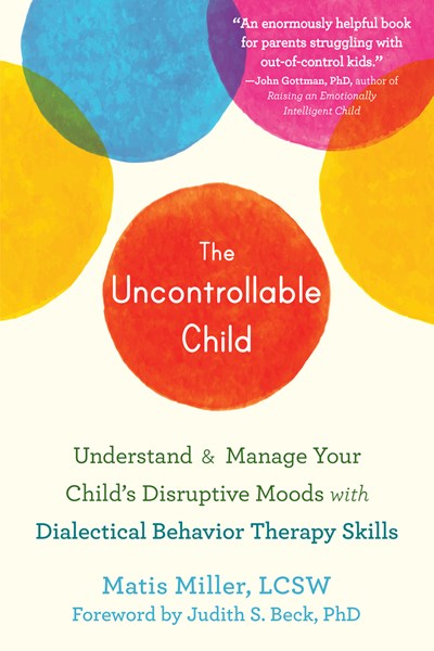 The Uncontrollable Child: Understand and Manage Your Child’s Disruptive Moods with Dialectical Behavior Therapy Skills