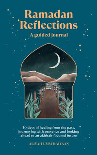 Ramadan Reflections: A Guided Journal : 30 days of healing from your past, being present and looking ahead to an akhirah-focused future