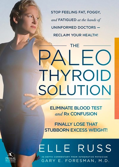 The Paleo Thyroid Solution: Stop Feeling Fat, Foggy, And Fatigued At The Hands Of Uninformed Doctors - Reclaim Your Health! (2nd Edition)