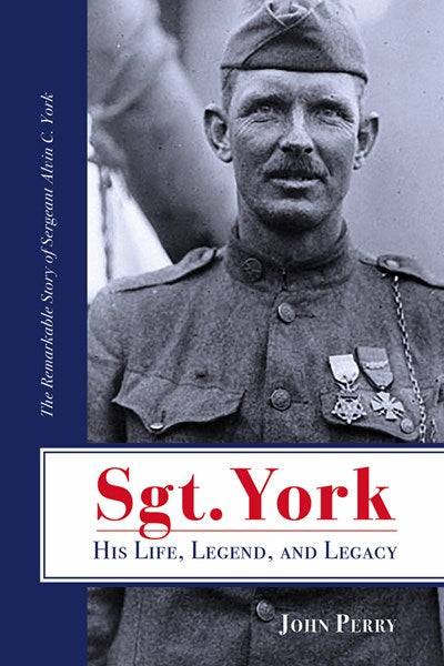 Sgt. York His Life, Legend, and Legacy: The Remarkable Story of Sergeant Alvin C. York (2nd Edition)