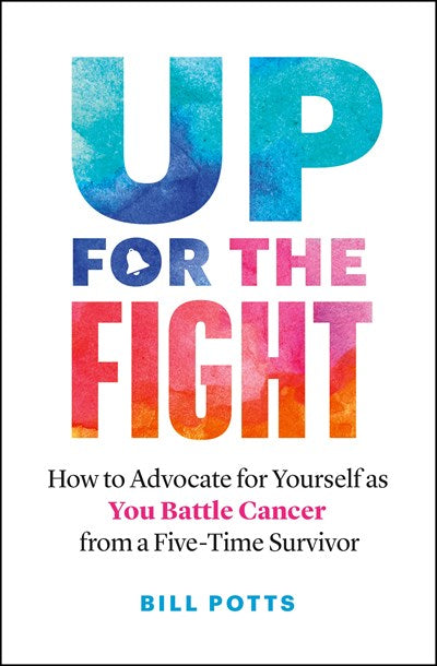 Up for the Fight: How to Advocate for Yourself as You Battle Cancer—from a Five-Time Survivor