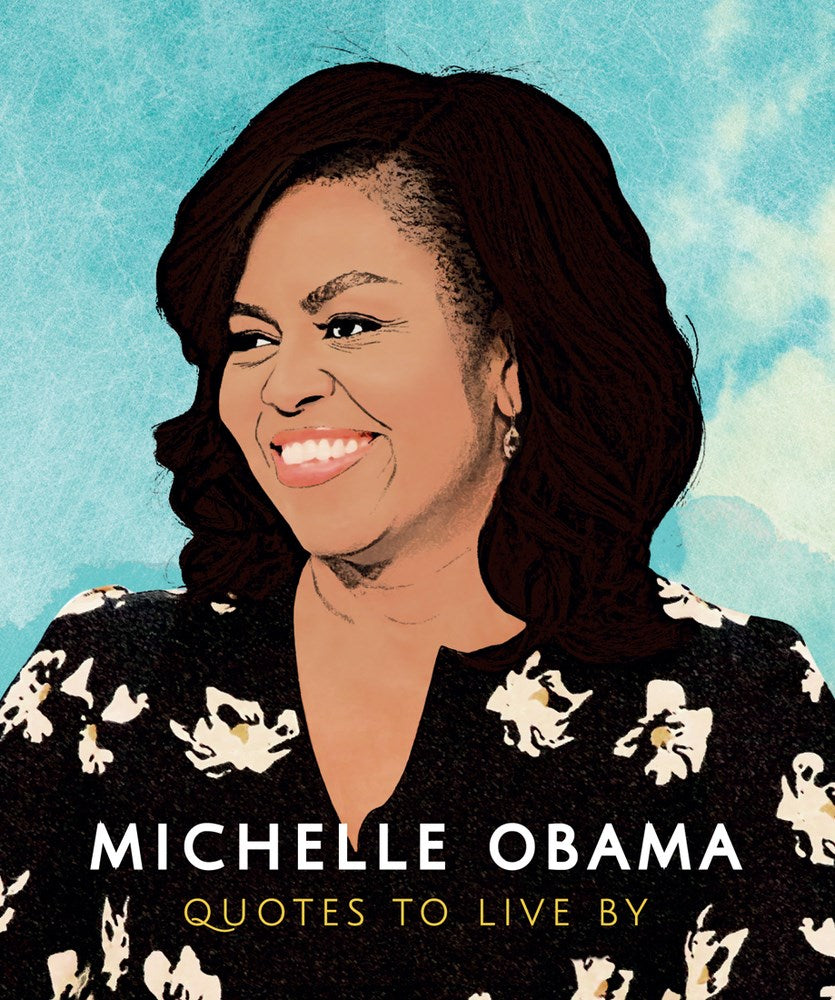 Michelle Obama: Quotes to Live by : A Life-Affirming Collection of More than 170 Quotes