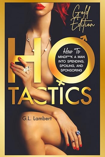 Ho Tactics (Gold Edition): How To Mindf**k A Man Into Spending, Spoiling, and Sponsoring