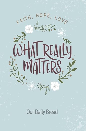 What Really Matters: Faith, Hope, Love: 365 Daily Devotions from Our Daily Bread