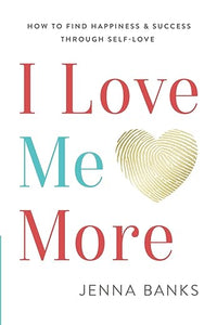 I Love Me More: How To Find Happiness And Success Through Self-Love