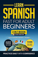 Learn Spanish Fast for Adult Beginners: 3-in-1 Workbook: Master Spanish with 15-Minute Daily Lessons, Practical Exercises, Common Words & Phrases, and Essential Grammar Rules to Live By