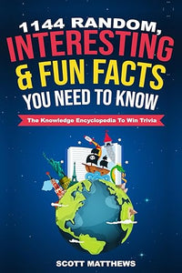 1144 Random, Interesting & Fun Facts You Need To Know - The Knowledge Encyclopedia To Win Trivia (Amazing World Facts Book)