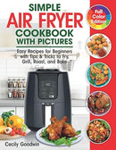 Simple Air Fryer Cookbook with Pictures: Easy Recipes for Beginners with Tips & Tricks to Fry, Grill, Roast, and Bake | Your Everyday Air Fryer Book