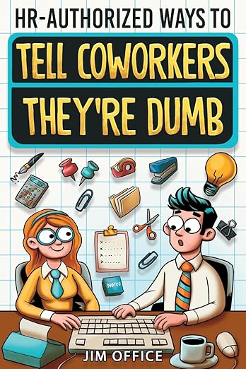 HR-Authorized Ways to Tell Coworkers They're Dumb: Packed with Witty Jokes, Humor And HR-Approved Office Pranks (Funny Gifts For Coworkers)