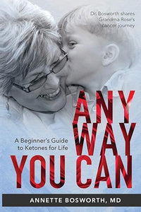 ANYWAY YOU CAN: Doctor Bosworth Shares Her Mom's Cancer Journey: A BEGINNER'S GUIDE TO KETONES FOR LIFE