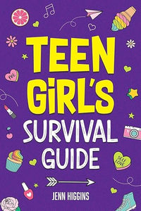 Teen Girl's Survival Guide: How to Make Friends, Build Confidence, Avoid Peer Pressure, Overcome Challenges, Prepare for Your Future, and Just About Everything in Between