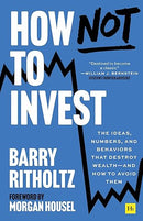 How Not to Invest: The ideas, numbers, and behaviors that destroy wealth―and how to avoid them